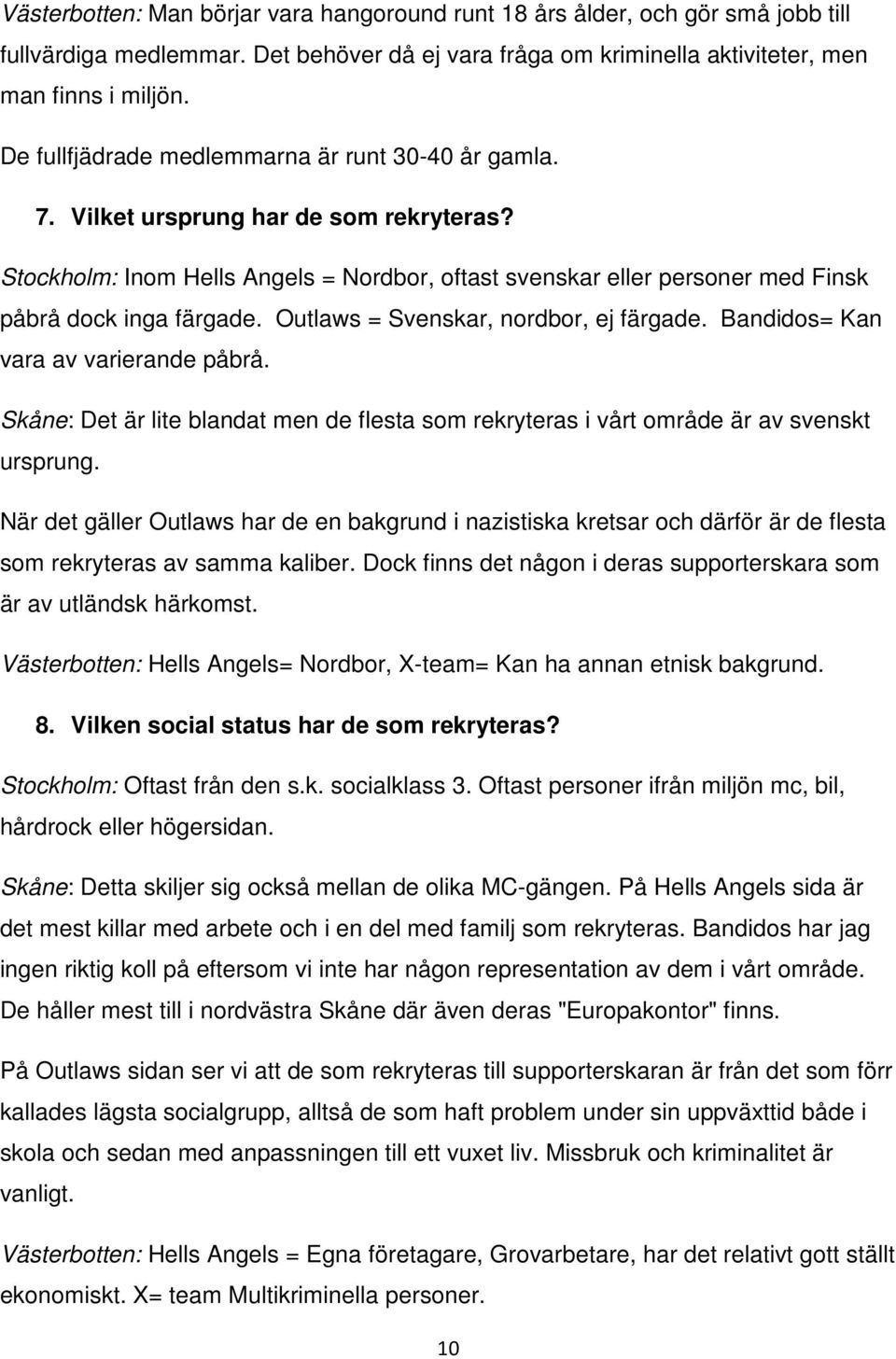 Outlaws = Svenskar, nordbor, ej färgade. Bandidos= Kan vara av varierande påbrå. Skåne: Det är lite blandat men de flesta som rekryteras i vårt område är av svenskt ursprung.