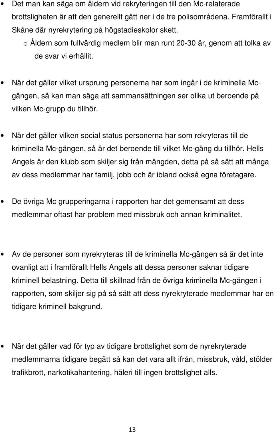 När det gäller vilket ursprung personerna har som ingår i de kriminella Mcgängen, så kan man säga att sammansättningen ser olika ut beroende på vilken Mc-grupp du tillhör.