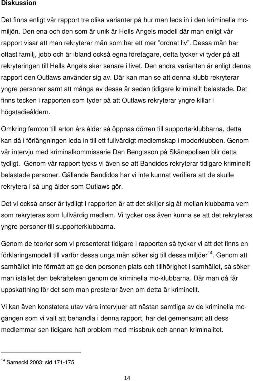 Dessa män har oftast familj, jobb och är ibland också egna företagare, detta tycker vi tyder på att rekryteringen till Hells Angels sker senare i livet.