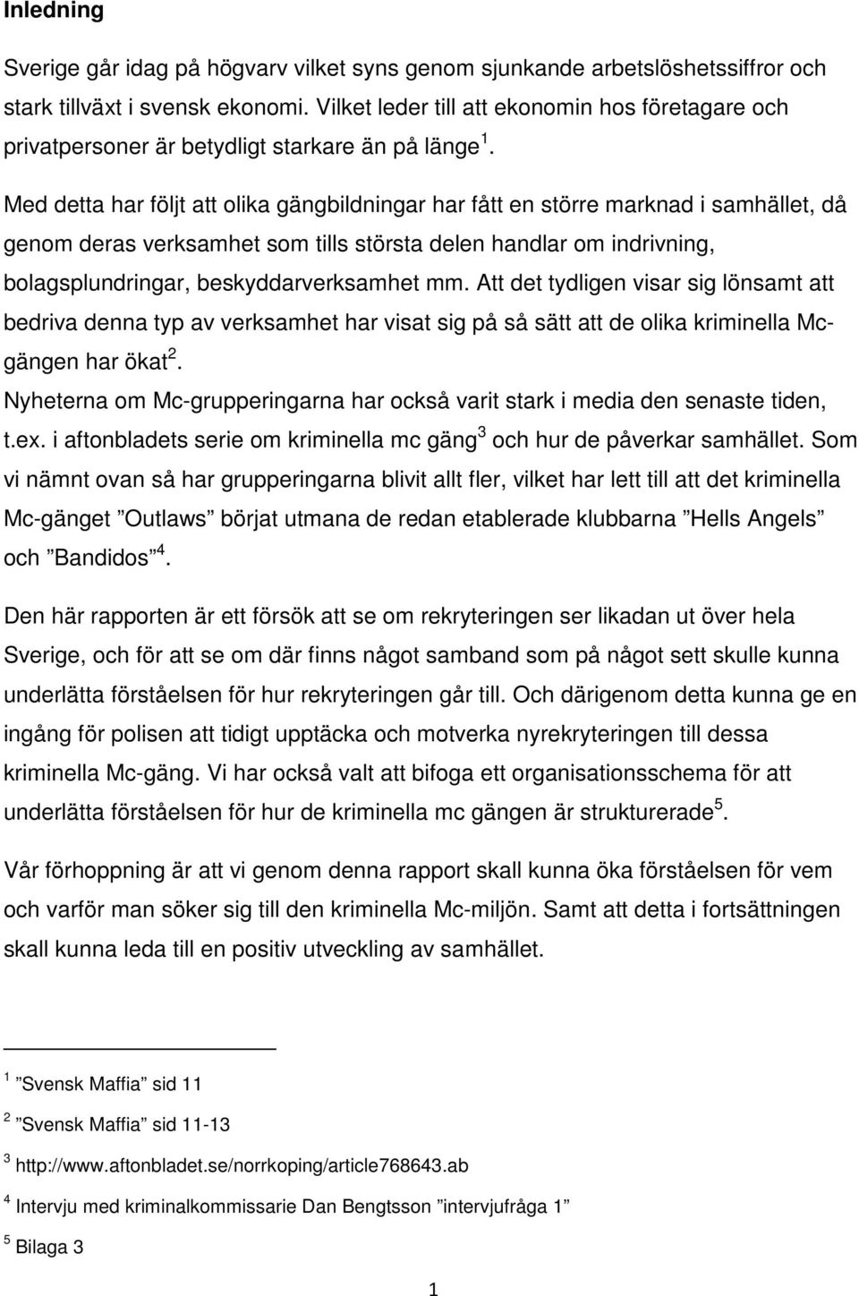 Med detta har följt att olika gängbildningar har fått en större marknad i samhället, då genom deras verksamhet som tills största delen handlar om indrivning, bolagsplundringar, beskyddarverksamhet mm.