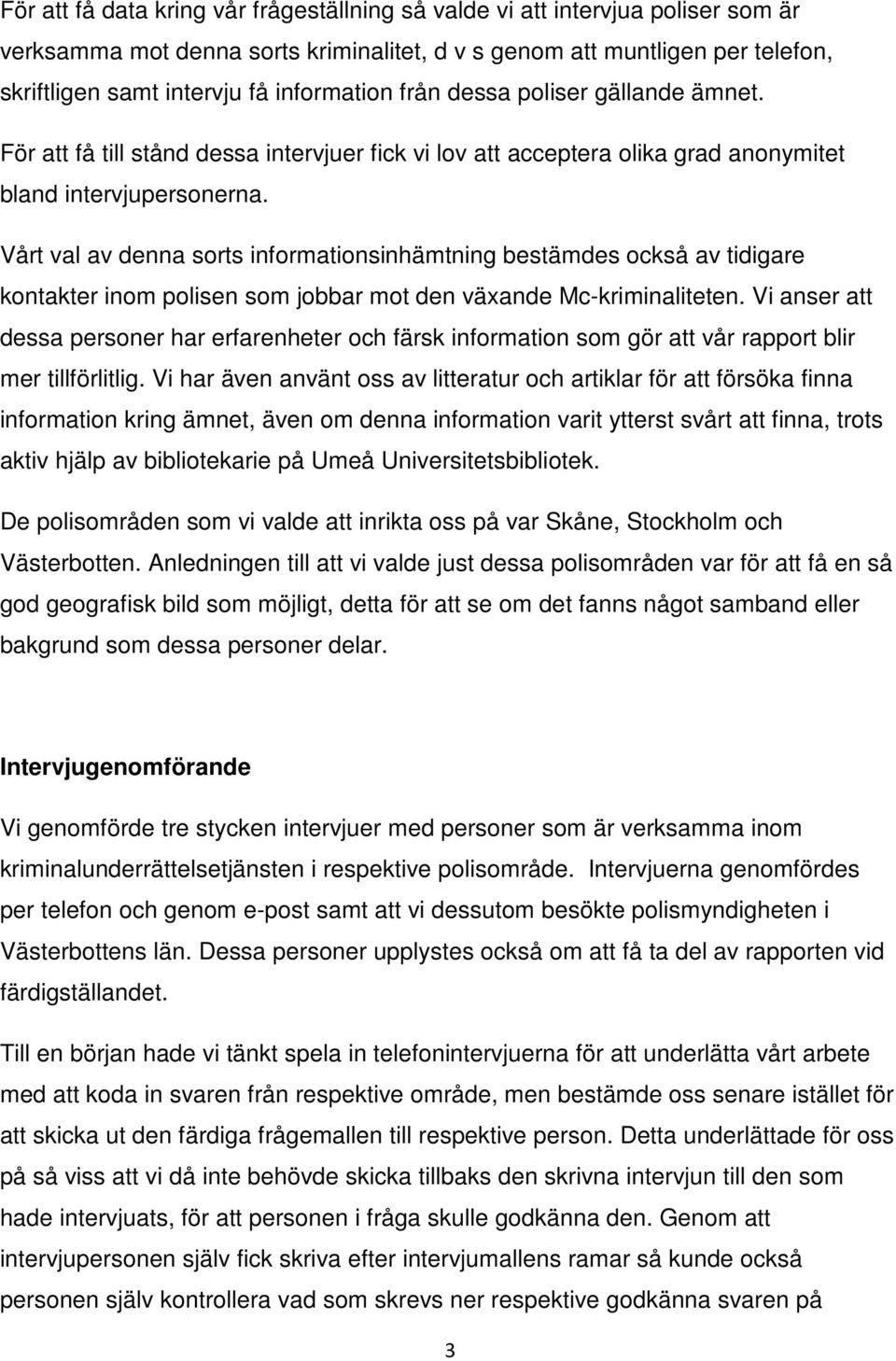 Vårt val av denna sorts informationsinhämtning bestämdes också av tidigare kontakter inom polisen som jobbar mot den växande Mc-kriminaliteten.