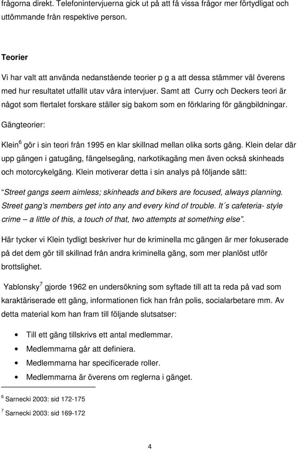 Samt att Curry och Deckers teori är något som flertalet forskare ställer sig bakom som en förklaring för gängbildningar.