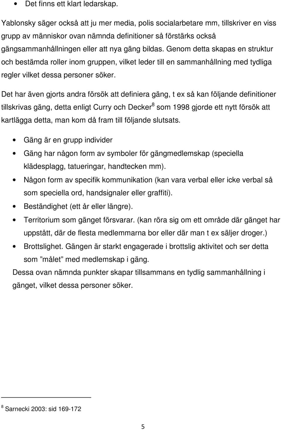 Genom detta skapas en struktur och bestämda roller inom gruppen, vilket leder till en sammanhållning med tydliga regler vilket dessa personer söker.