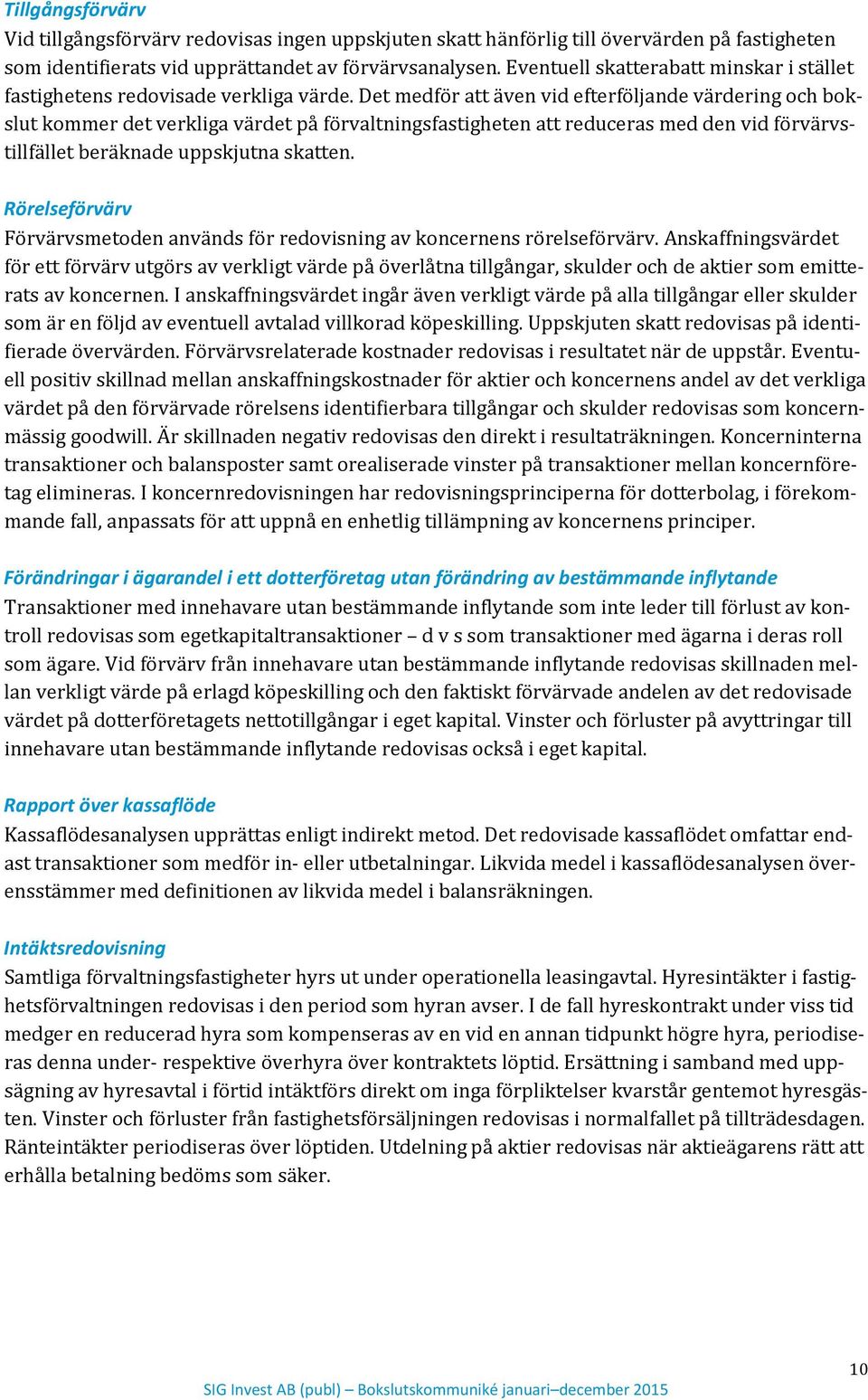 Det medför att även vid efterföljande värdering och bokslut kommer det verkliga värdet på förvaltningsfastigheten att reduceras med den vid förvärvstillfället beräknade uppskjutna skatten.