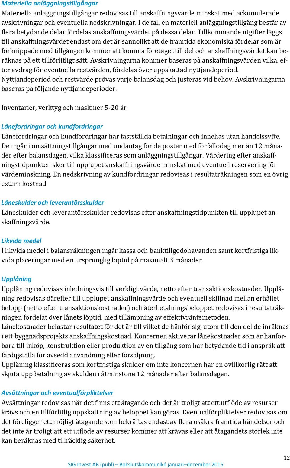 Tillkommande utgifter läggs till anskaffningsvärdet endast om det är sannolikt att de framtida ekonomiska fördelar som är förknippade med tillgången kommer att komma företaget till del och