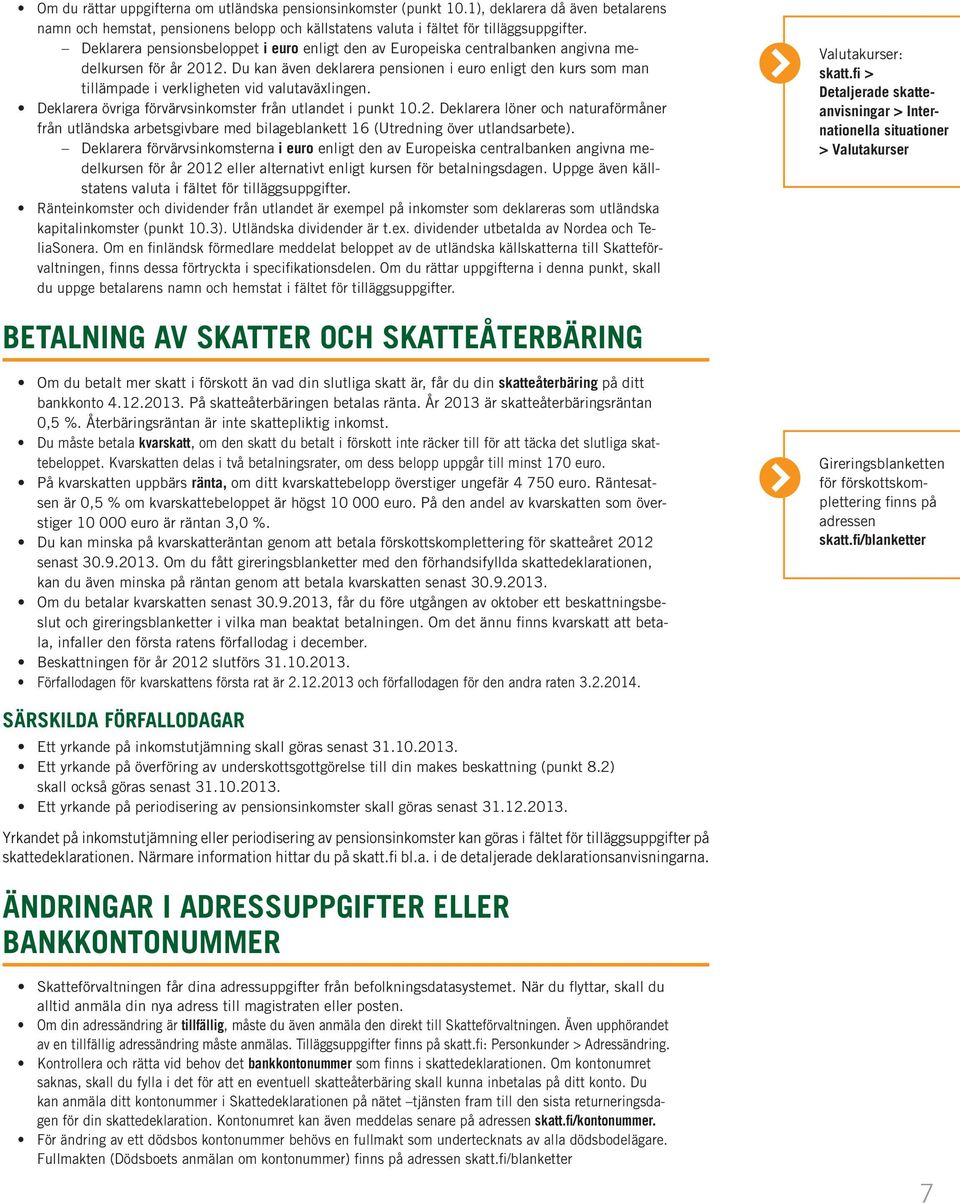 Du kan även deklarera pensionen i euro enligt den kurs som man tillämpade i verkligheten vid valutaväxlingen. Deklarera övriga förvärvsinkomster från utlandet i punkt 10.2.