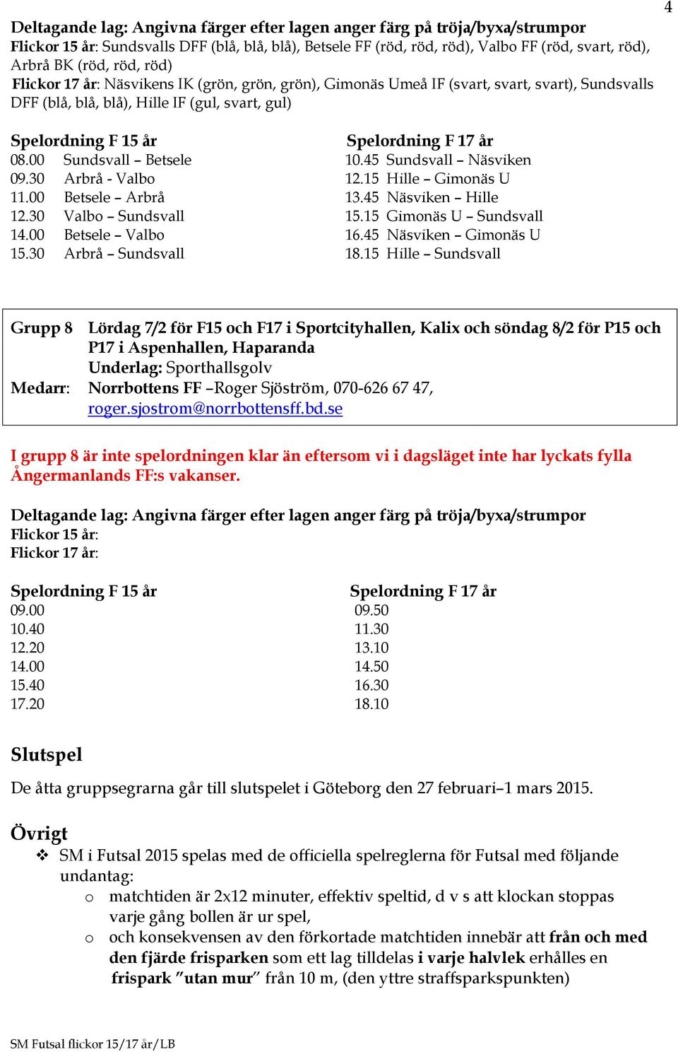 45 Näsviken Hille 12.30 Valbo Sundsvall 15.15 Gimonäs U Sundsvall 14.00 Betsele Valbo 16.45 Näsviken Gimonäs U 15.30 Arbrå Sundsvall 18.