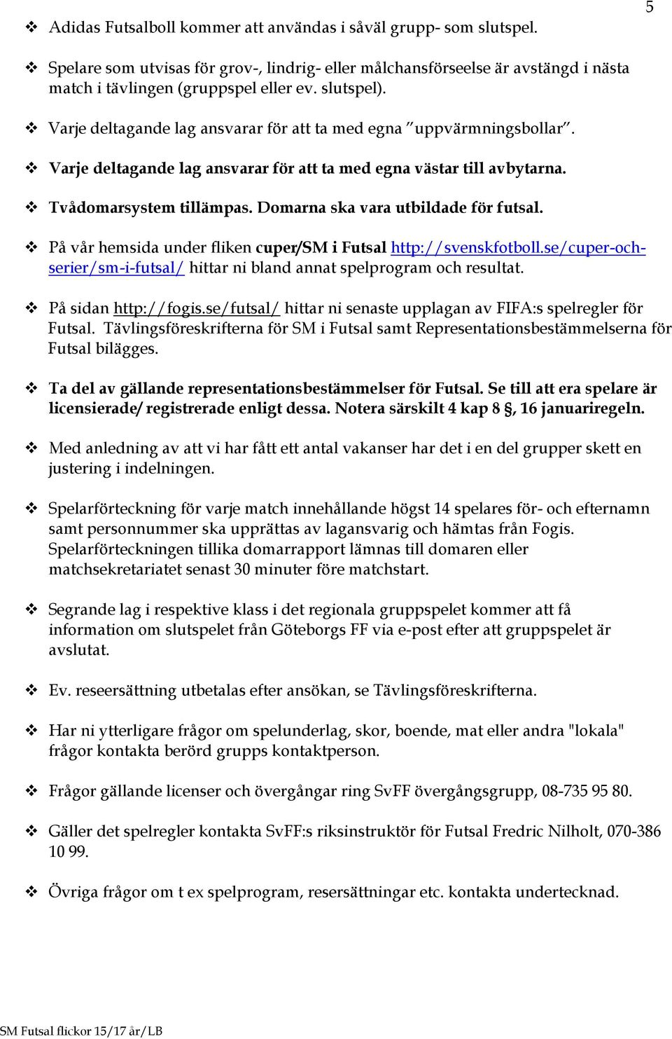 Domarna ska vara utbildade för futsal. På vår hemsida under fliken cuper/sm i Futsal http://svenskfotboll.se/cuper-ochserier/sm-i-futsal/ hittar ni bland annat spelprogram och resultat.