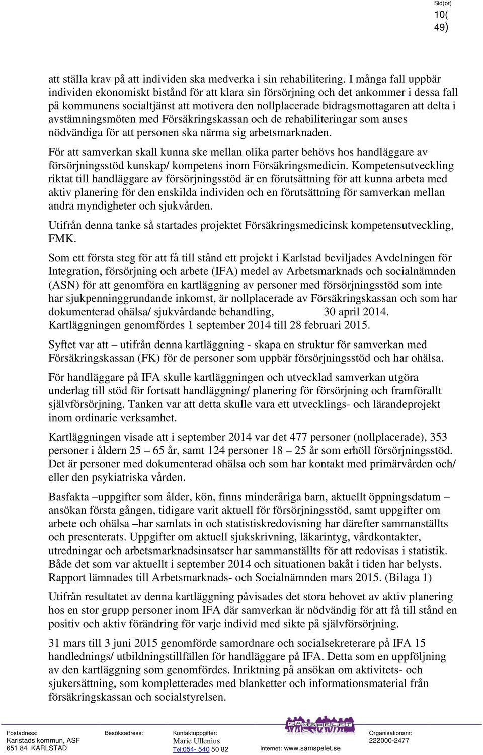 avstämningsmöten med Försäkringskassan och de rehabiliteringar som anses nödvändiga för att personen ska närma sig arbetsmarknaden.