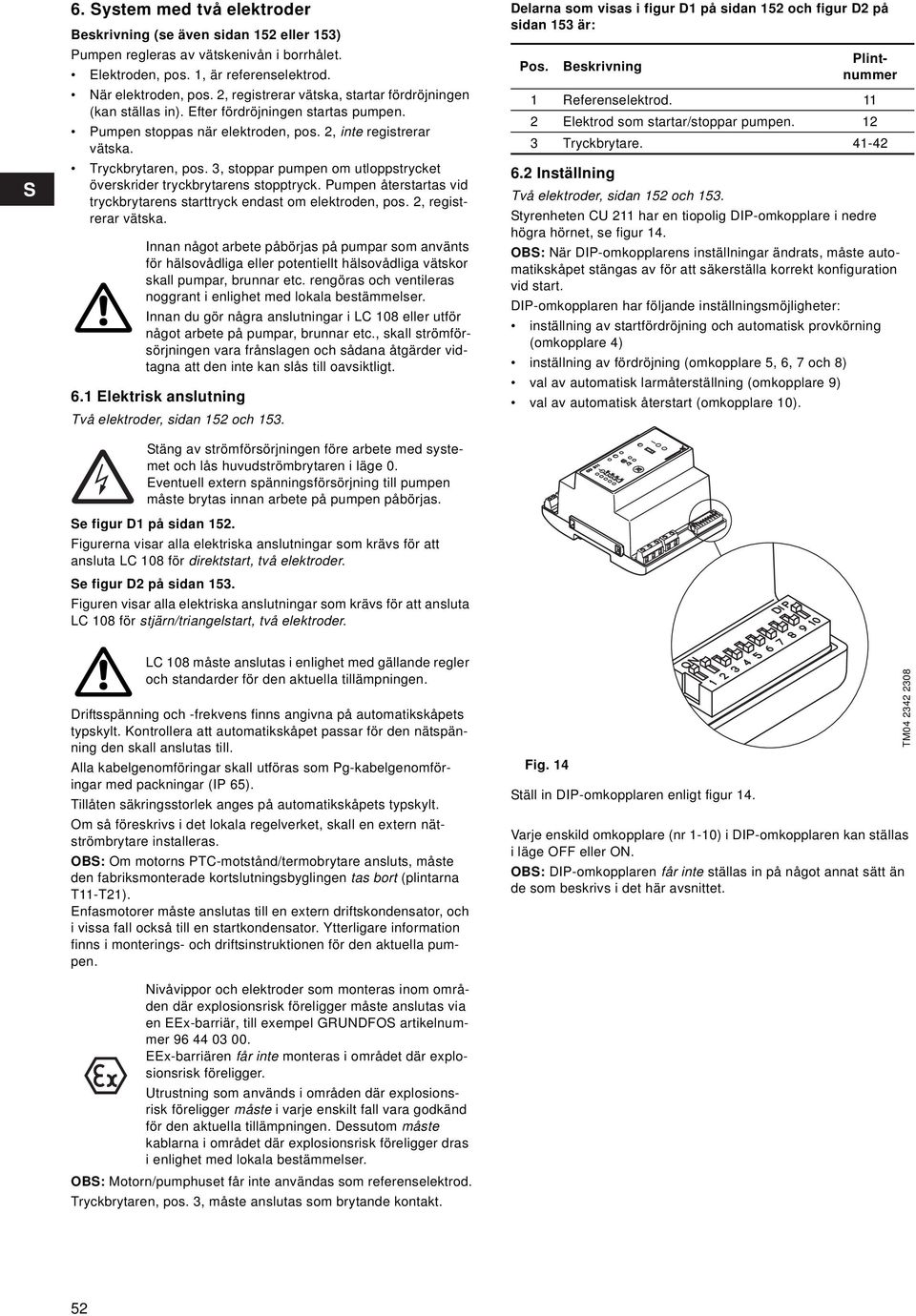 3, stoppar pumpen om utloppstrycket överskrider tryckbrytarens stopptryck. Pumpen återstartas vid tryckbrytarens starttryck endast om elektroden, pos. 2, registrerar vätska.