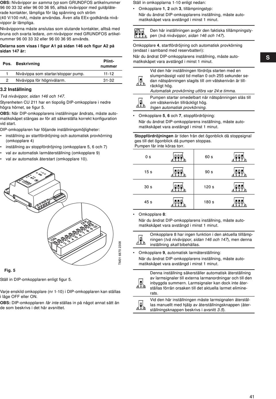 Nivåvipporna måste anslutas som slutande kontakter, alltså med bruna och svarta ledare, om nivåvippor med GRUNDFOS artikelnummer 96 00 33 32 eller 96 00 36 95 används.