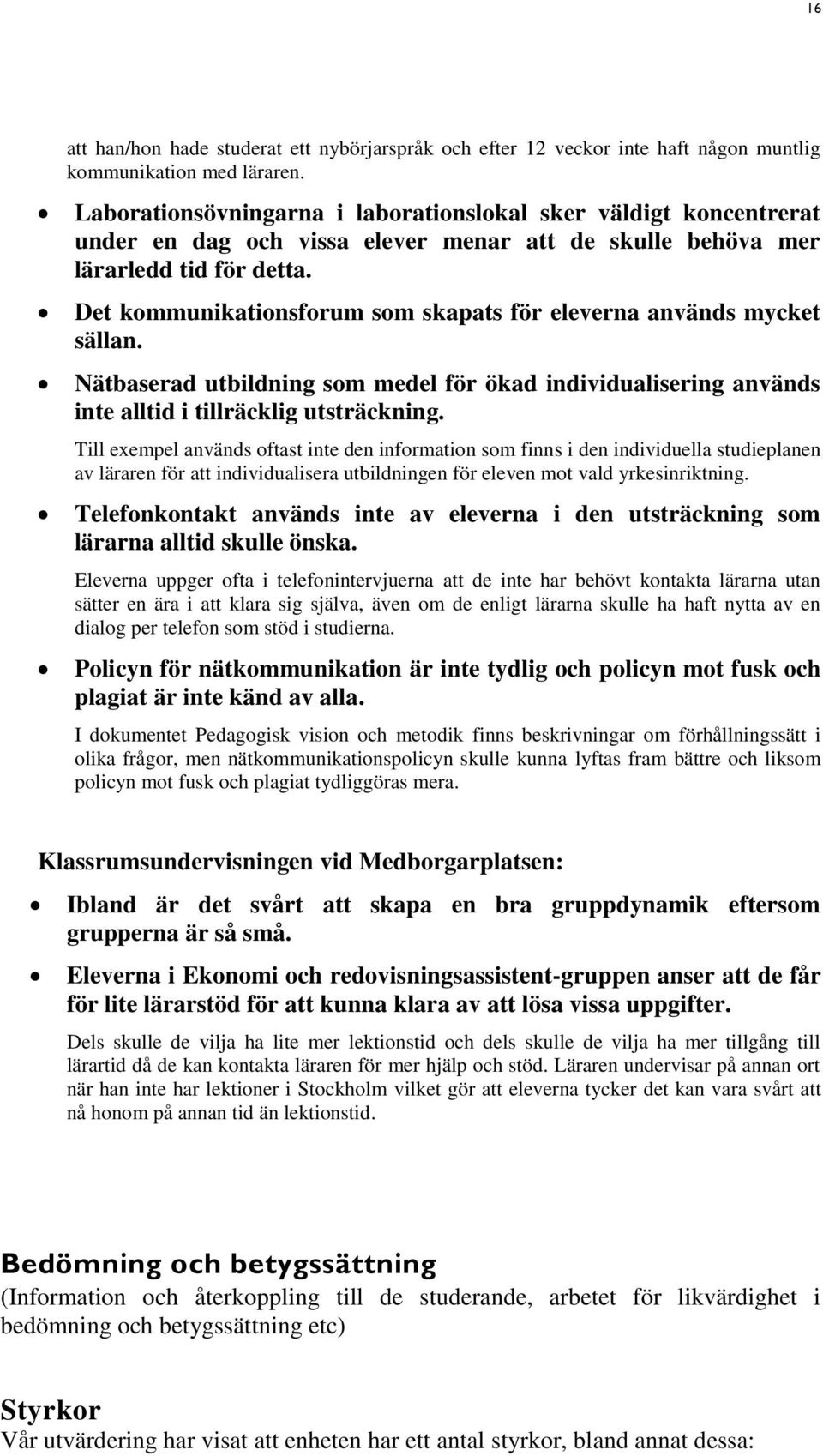 Det kommunikationsforum som skapats för eleverna används mycket sällan. Nätbaserad utbildning som medel för ökad individualisering används inte alltid i tillräcklig utsträckning.