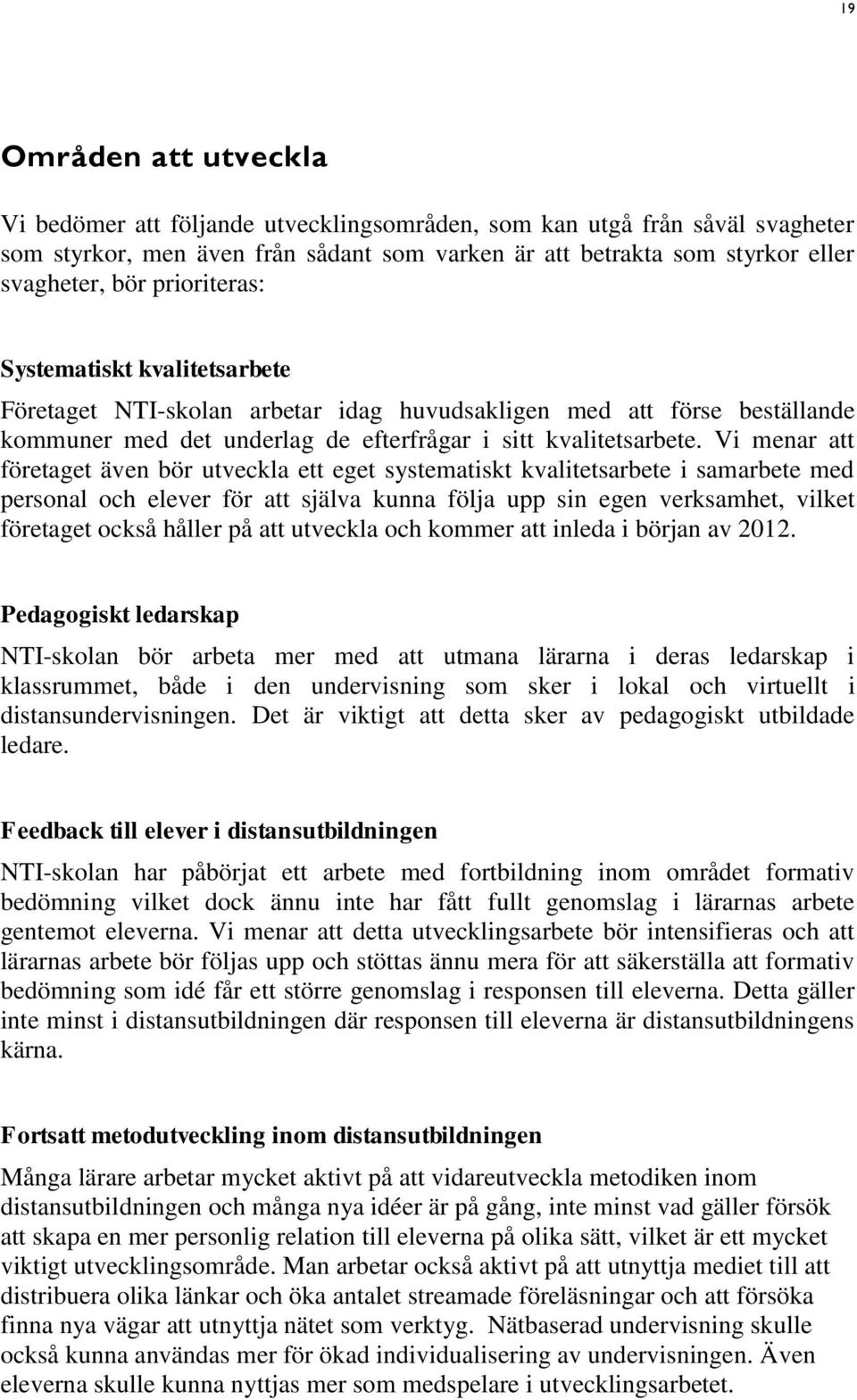 Vi menar att företaget även bör utveckla ett eget systematiskt kvalitetsarbete i samarbete med personal och elever för att själva kunna följa upp sin egen verksamhet, vilket företaget också håller på