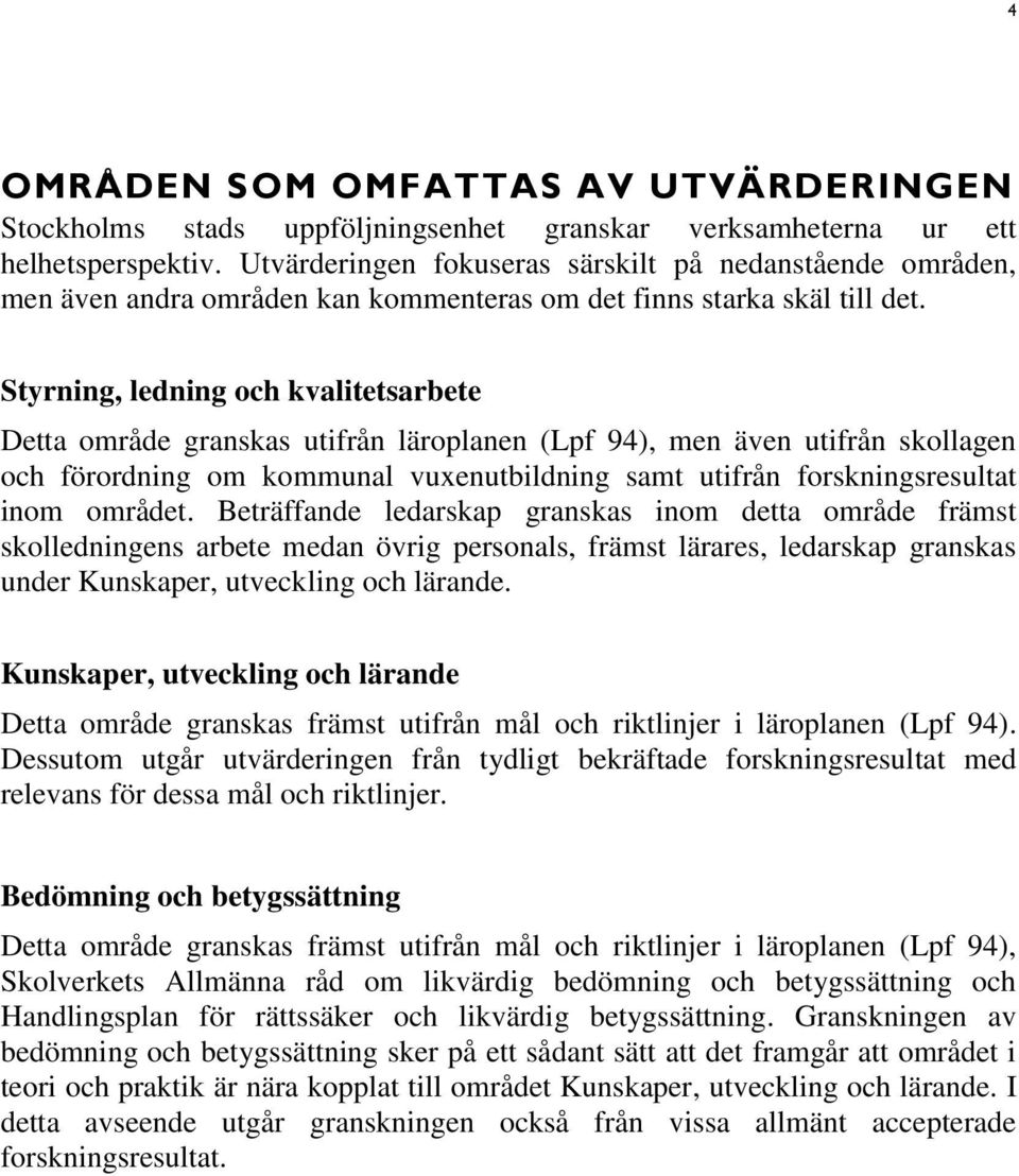 Styrning, ledning och kvalitetsarbete Detta område granskas utifrån läroplanen (Lpf 94), men även utifrån skollagen och förordning om kommunal vuxenutbildning samt utifrån forskningsresultat inom