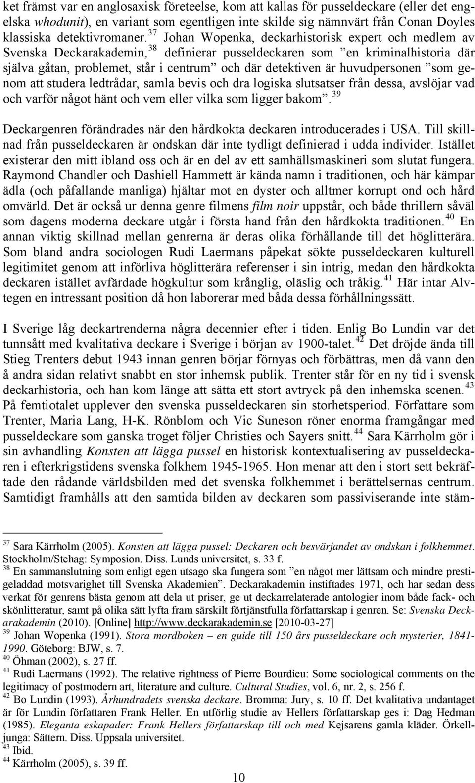 37 Johan Wopenka, deckarhistorisk expert och medlem av Svenska Deckarakademin, 38 definierar pusseldeckaren som en kriminalhistoria där själva gåtan, problemet, står i centrum och där detektiven är