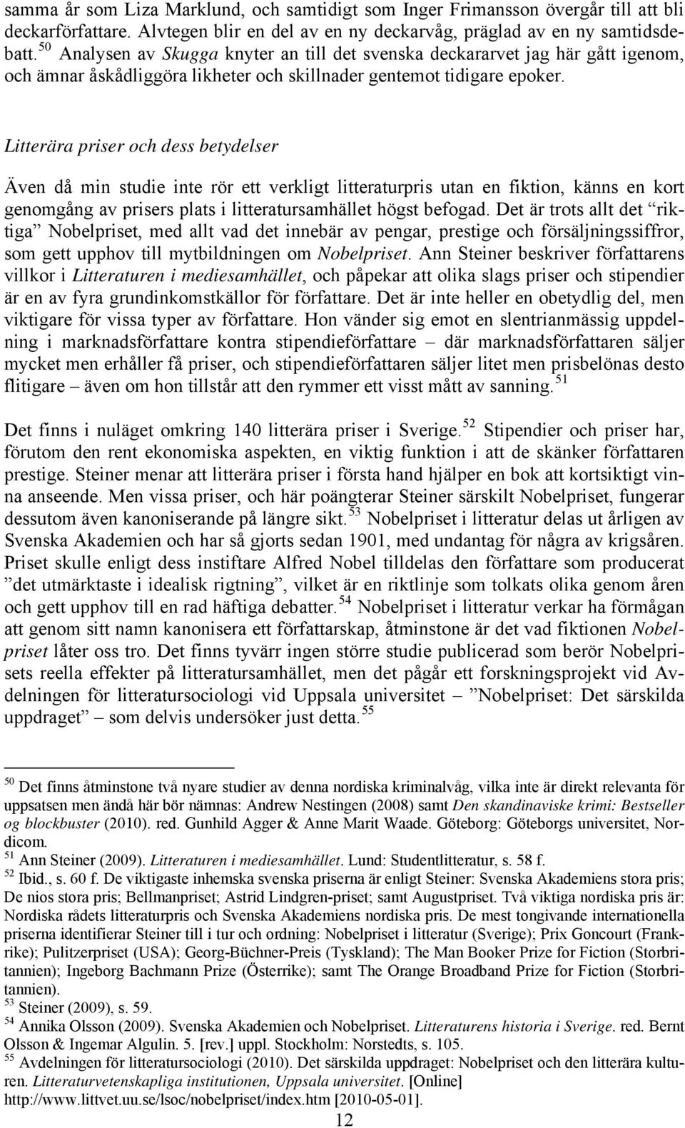 Litterära priser och dess betydelser Även då min studie inte rör ett verkligt litteraturpris utan en fiktion, känns en kort genomgång av prisers plats i litteratursamhället högst befogad.