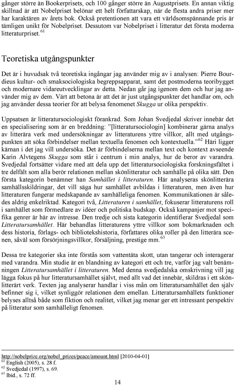 Också pretentionen att vara ett världsomspännande pris är tämligen unikt för Nobelpriset. Dessutom var Nobelpriset i litteratur det första moderna litteraturpriset.