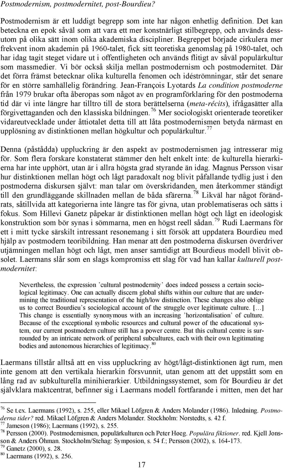 Begreppet började cirkulera mer frekvent inom akademin på 1960-talet, fick sitt teoretiska genomslag på 1980-talet, och har idag tagit steget vidare ut i offentligheten och används flitigt av såväl