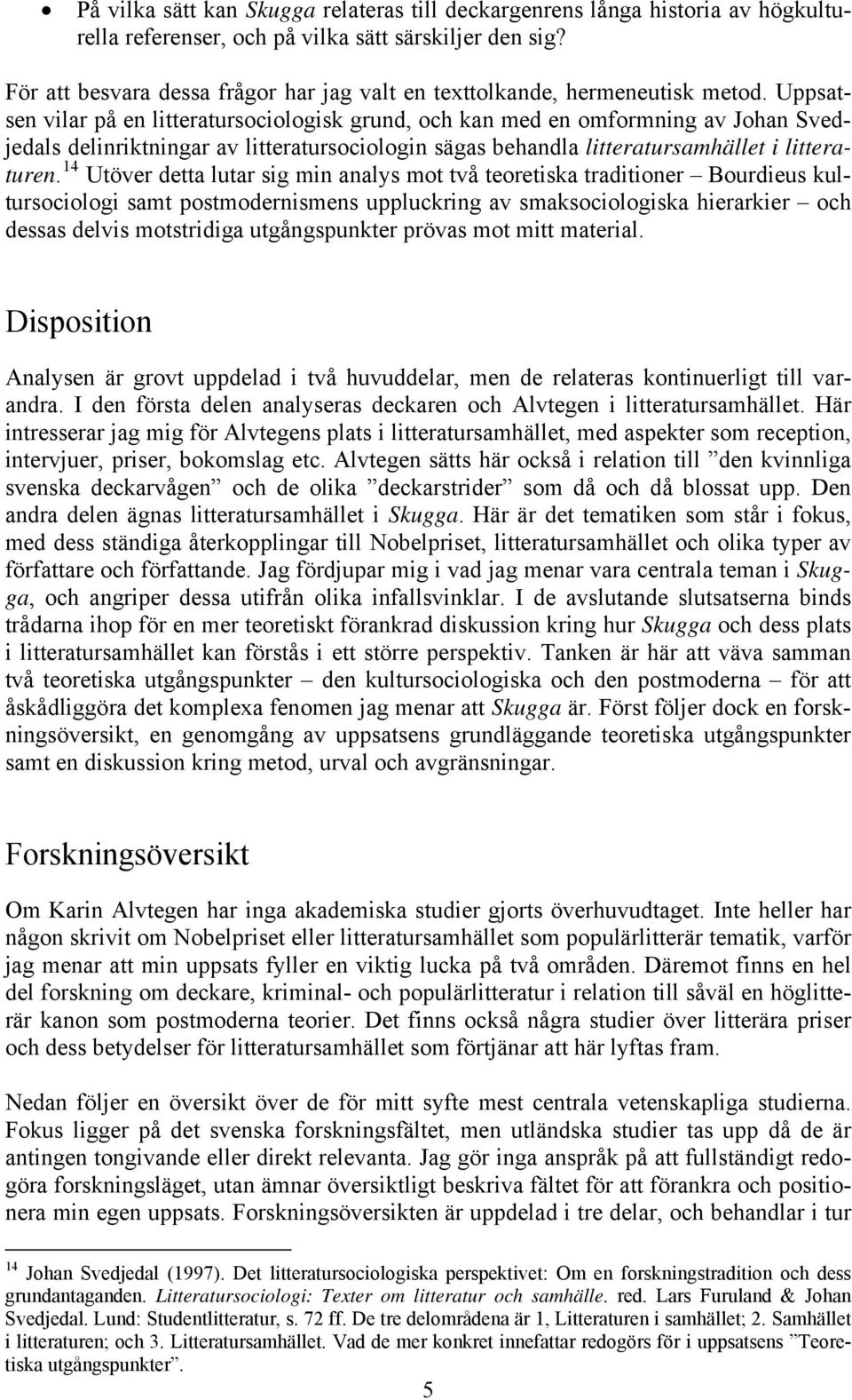 Uppsatsen vilar på en litteratursociologisk grund, och kan med en omformning av Johan Svedjedals delinriktningar av litteratursociologin sägas behandla litteratursamhället i litteraturen.