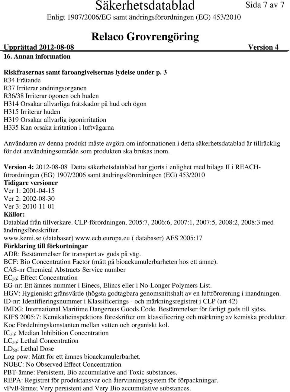 orsaka irritation i luftvägarna Användaren av denna produkt måste avgöra om informationen i detta säkerhetsdatablad är tillräcklig för det användningsområde som produkten ska brukas inom.