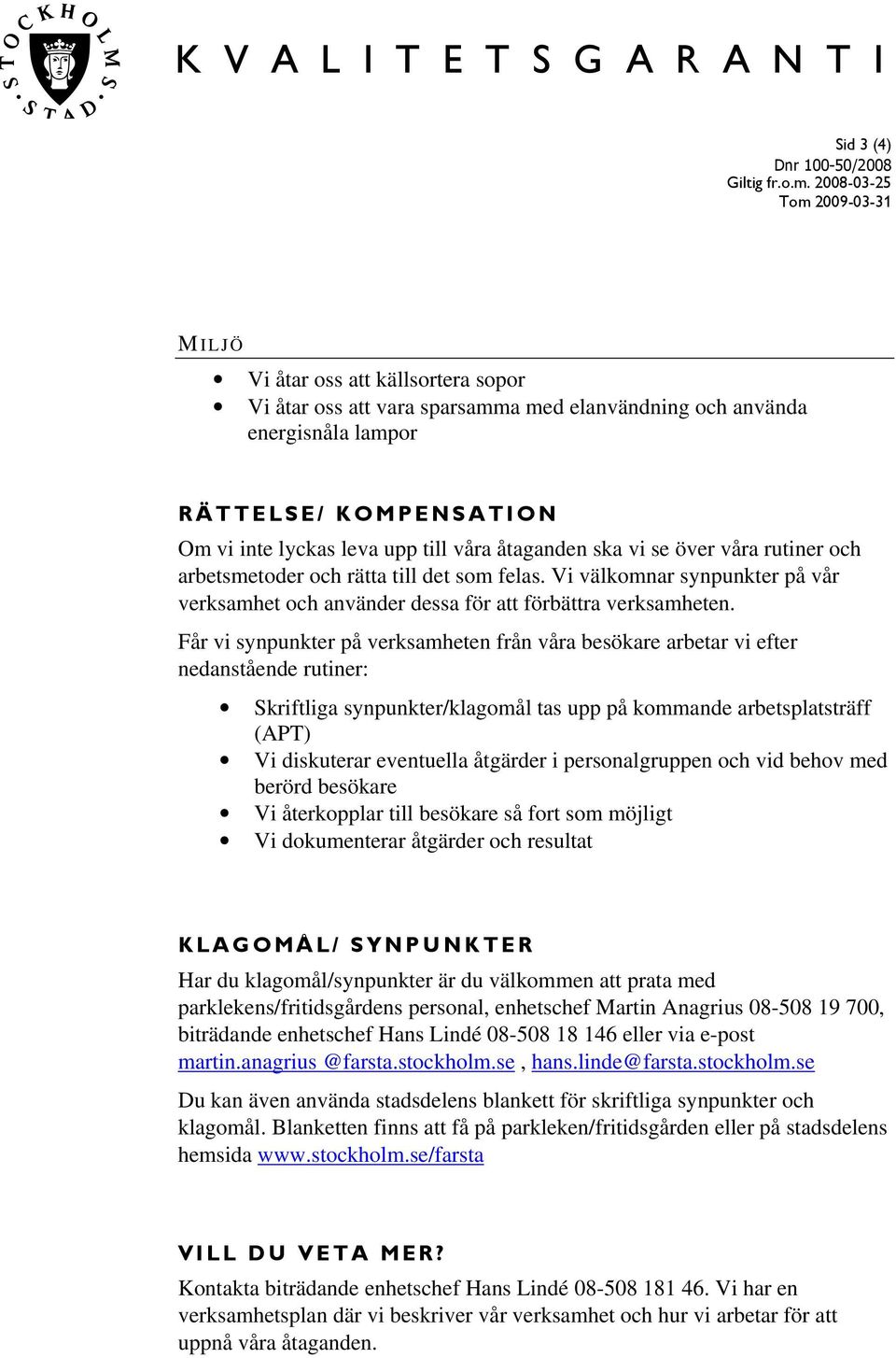 Får vi synpunkter på verksamheten från våra besökare arbetar vi efter nedanstående rutiner: Skriftliga synpunkter/klagomål tas upp på kommande arbetsplatsträff (APT) Vi diskuterar eventuella åtgärder