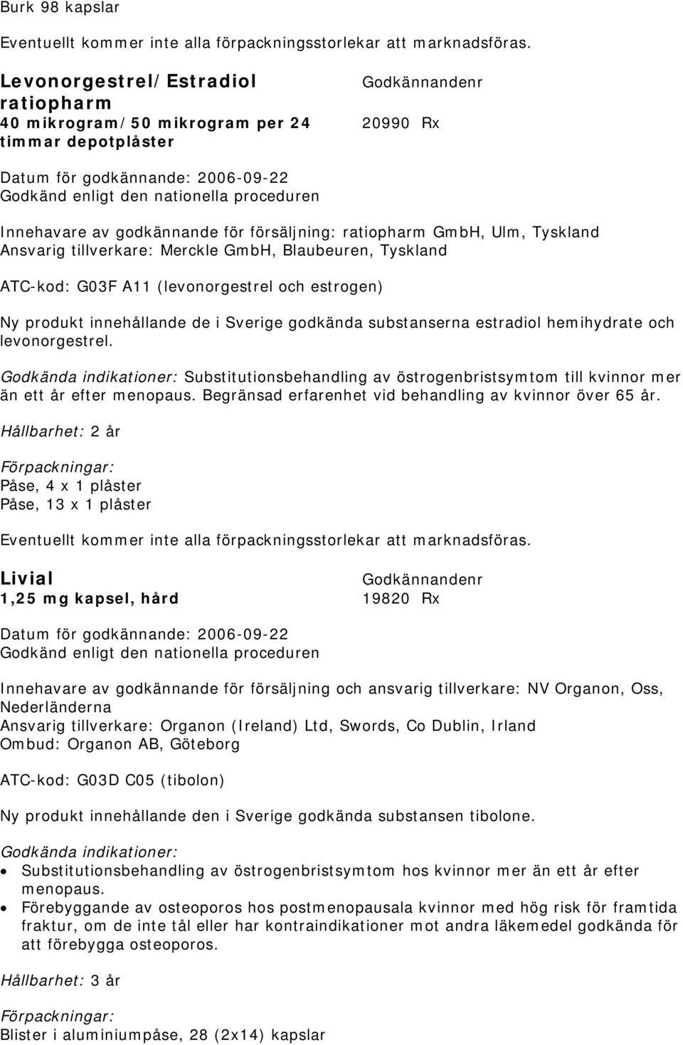 Ulm, Tyskland Ansvarig tillverkare: Merckle GmbH, Blaubeuren, Tyskland ATC-kod: G03F A11 (levonorgestrel och estrogen) Ny produkt innehållande de i Sverige godkända substanserna estradiol hemihydrate