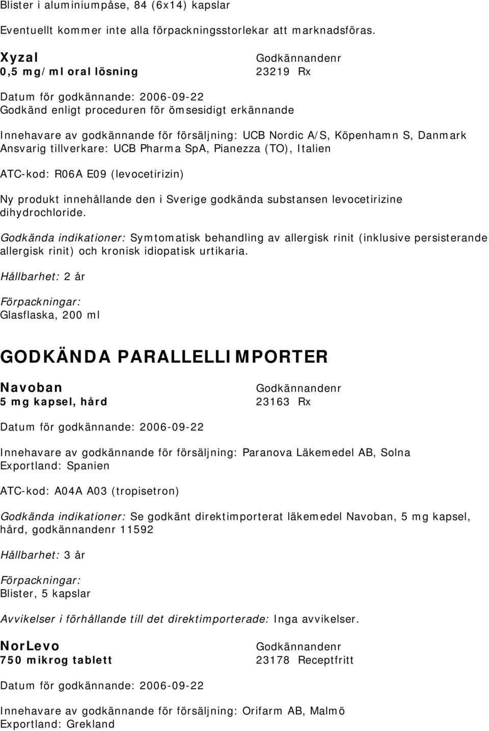 Pharma SpA, Pianezza (TO), Italien ATC-kod: R06A E09 (levocetirizin) Ny produkt innehållande den i Sverige godkända substansen levocetirizine dihydrochloride.