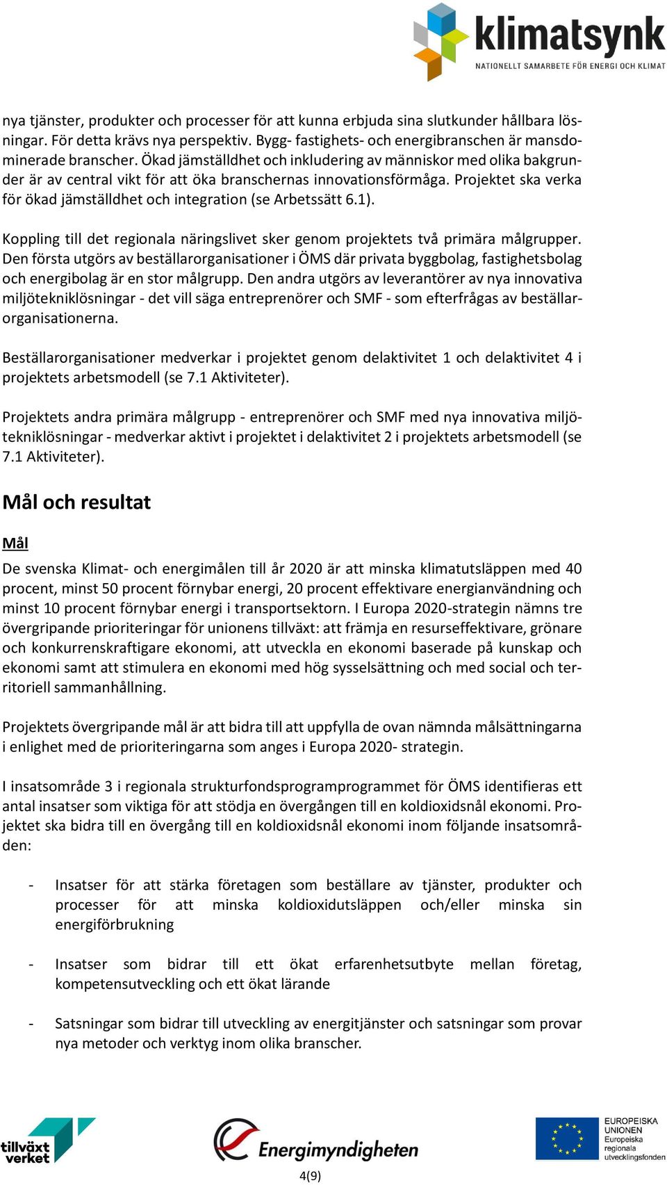 Projektet ska verka för ökad jämställdhet och integration (se Arbetssätt 6.1). Koppling till det regionala näringslivet sker genom projektets två primära målgrupper.