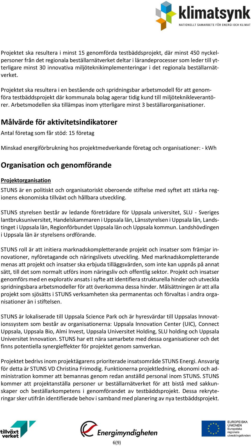 Projektet ska resultera i en bestående och spridningsbar arbetsmodell för att genomföra testbäddsprojekt där kommunala bolag agerar tidig kund till miljöteknikleverantörer.