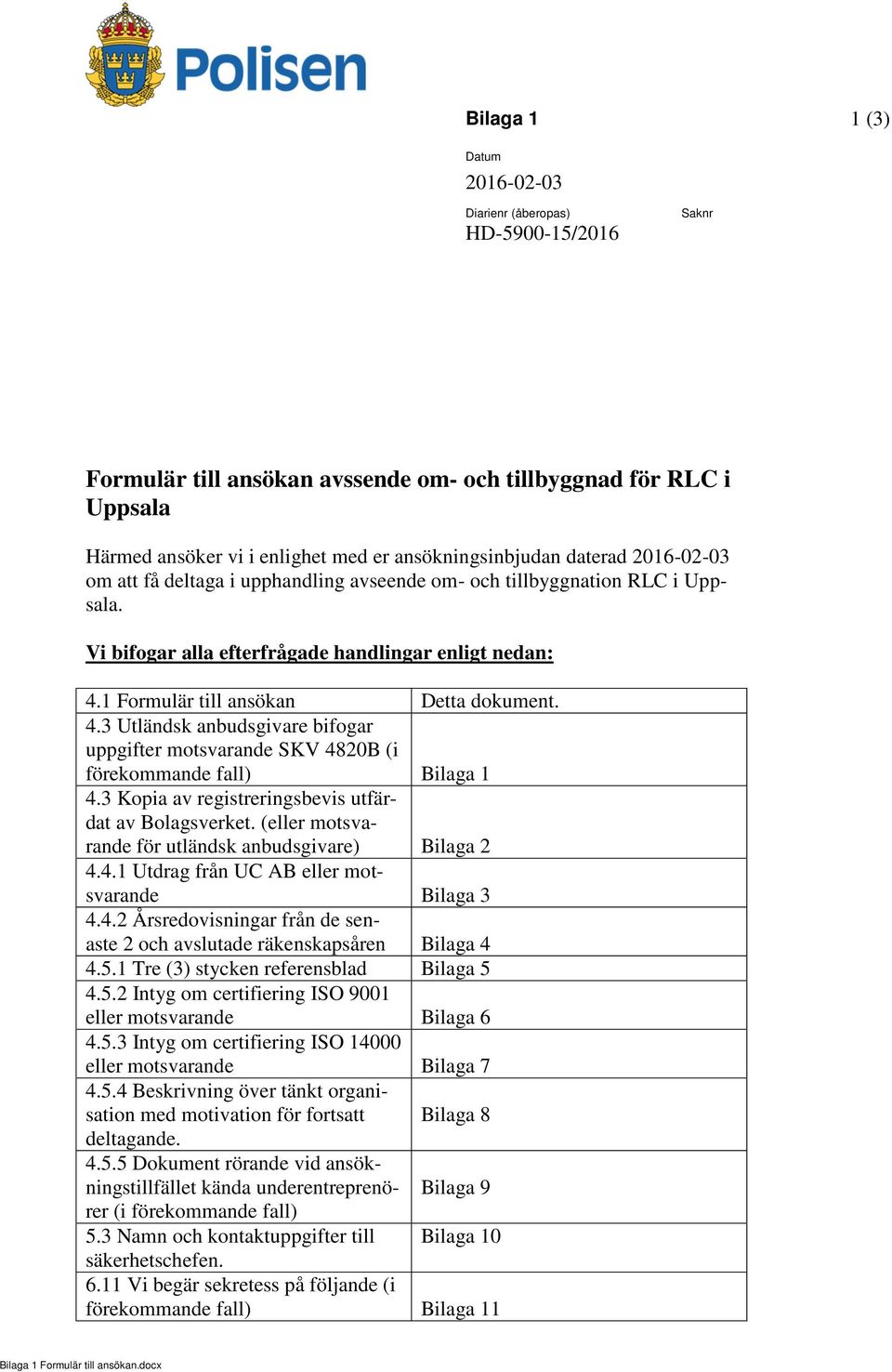 1 Formulär till ansökan Detta dokument. 4.3 Utländsk anbudsgivare bifogar uppgifter motsvarande SKV 4820B (i förekommande fall) Bilaga 1 4.3 Kopia av registreringsbevis utfärdat av Bolagsverket.