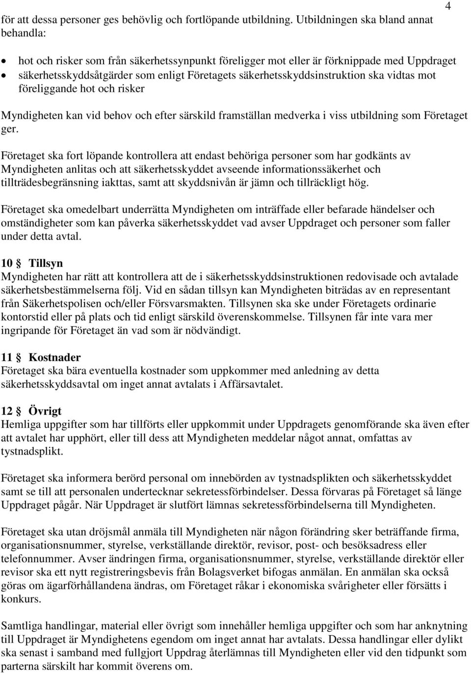 säkerhetsskyddsinstruktion ska vidtas mot föreliggande hot och risker Myndigheten kan vid behov och efter särskild framställan medverka i viss utbildning som Företaget ger.