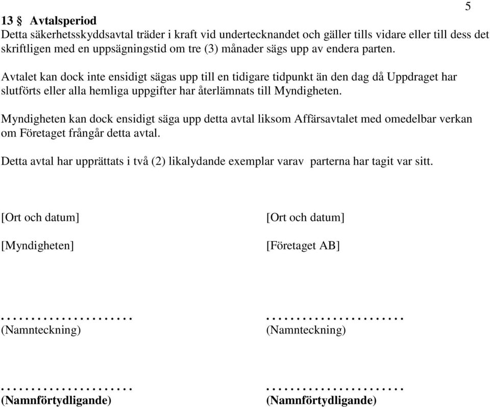 Myndigheten kan dock ensidigt säga upp detta avtal liksom Affärsavtalet med omedelbar verkan om Företaget frångår detta avtal.