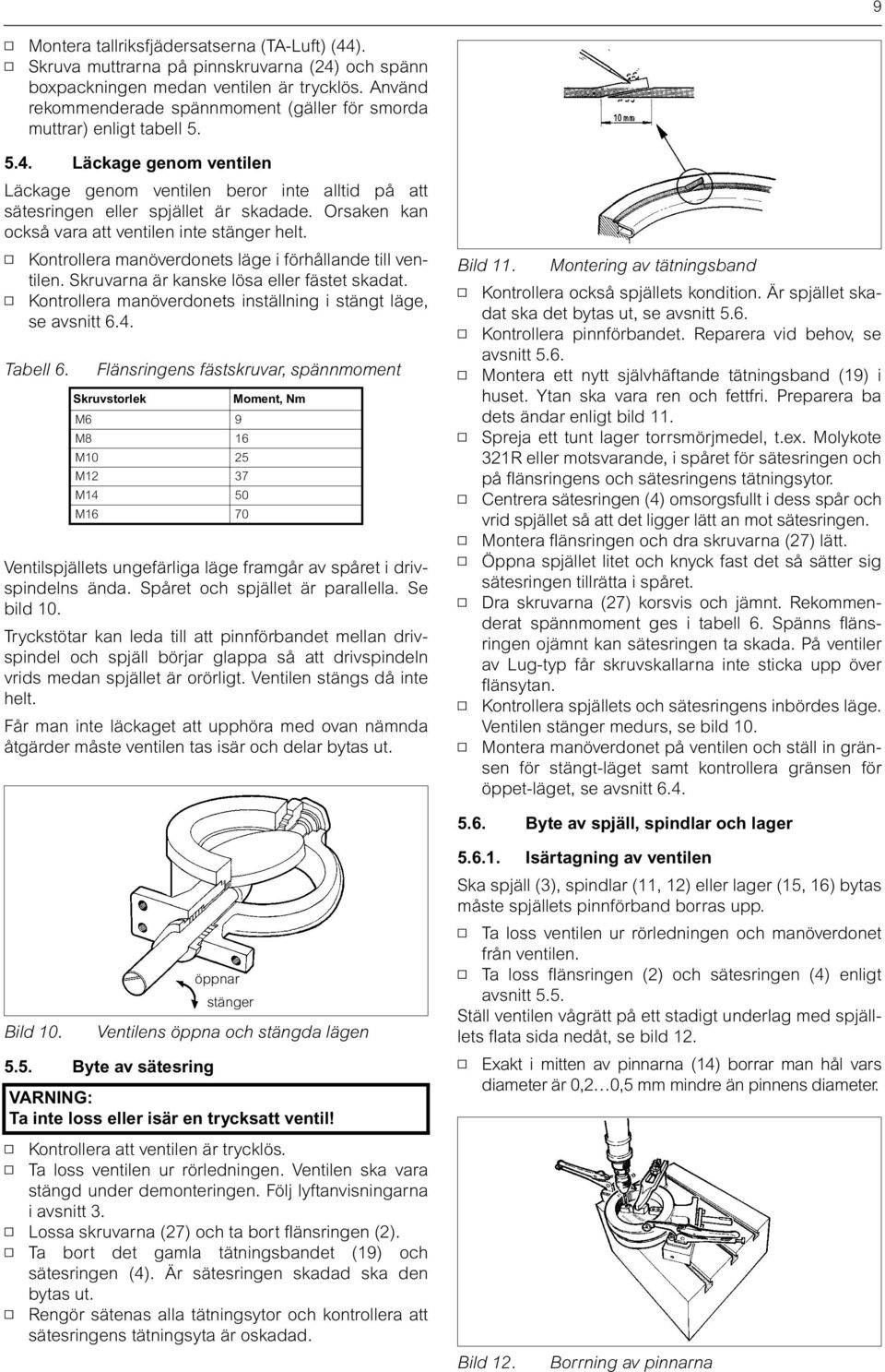 Orsaken kan också vara att ventilen inte stänger helt. Kontrollera manöverdonets läge i förhållande till ventilen. Skruvarna är kanske lösa eller fästet skadat.