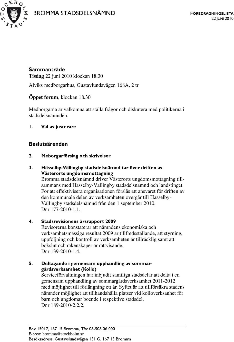 Hässelby-Vällingby stadsdelsnämnd tar över driften av Västerorts ungdomsmottagning Bromma stadsdelsnämnd driver Västerorts ungdomsmottagning tillsammans med Hässelby-Vällingby stadsdelsnämnd och