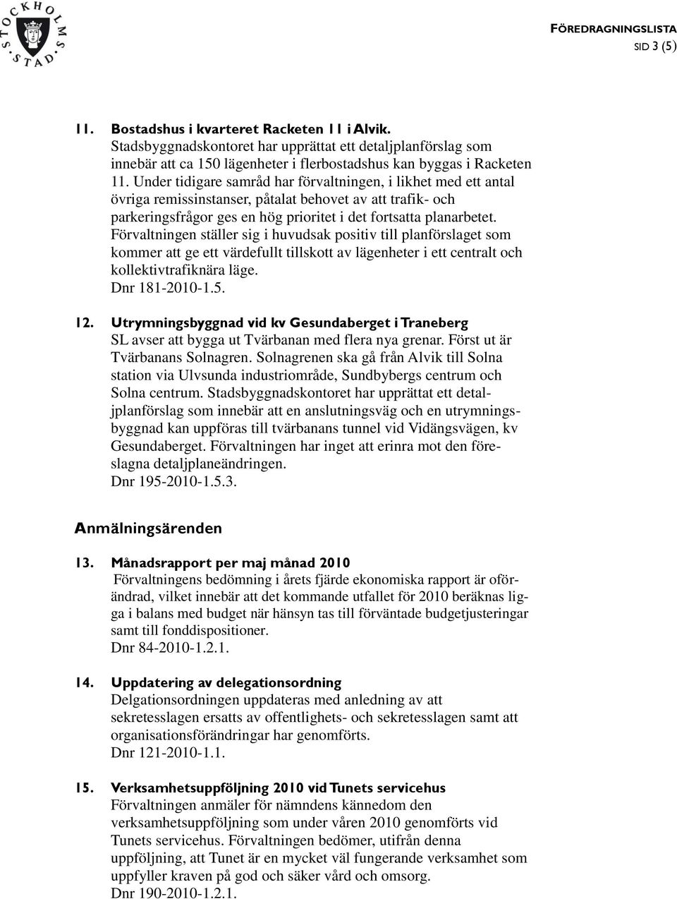 Förvaltningen ställer sig i huvudsak positiv till planförslaget som kommer att ge ett värdefullt tillskott av lägenheter i ett centralt och kollektivtrafiknära läge. Dnr 181-2010-1.5. 12.