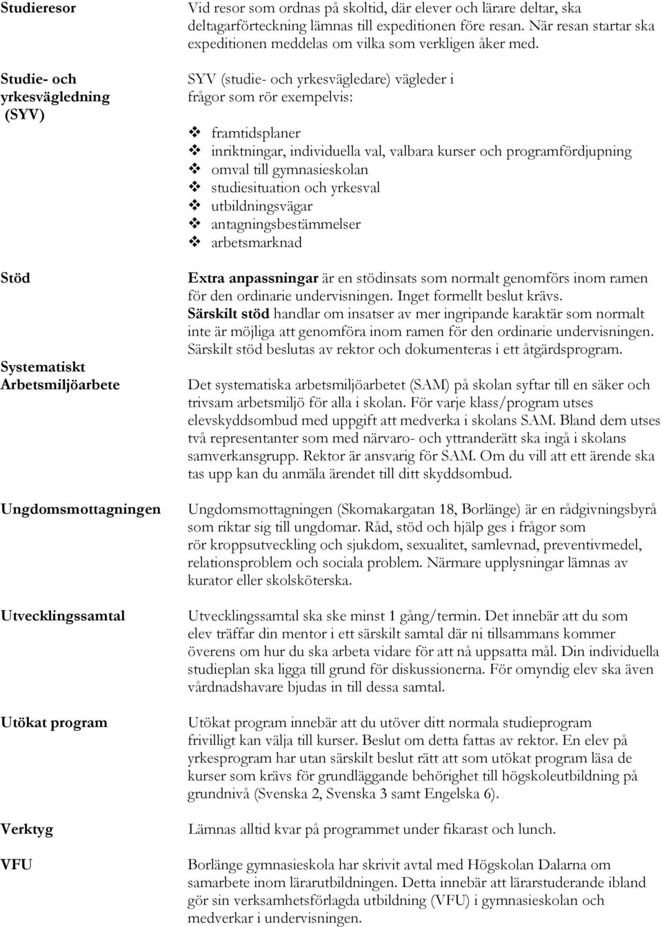 SYV (studie- och yrkesvägledare) vägleder i frågor som rör exempelvis: framtidsplaner inriktningar, individuella val, valbara kurser och programfördjupning omval till gymnasieskolan studiesituation