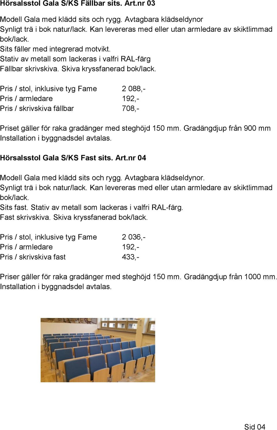 Pris / stol, inklusive tyg Fame 2 088,- Pris / armledare 192,- Pris / skrivskiva fällbar 708,- Priset gäller för raka gradänger med steghöjd 150 mm.