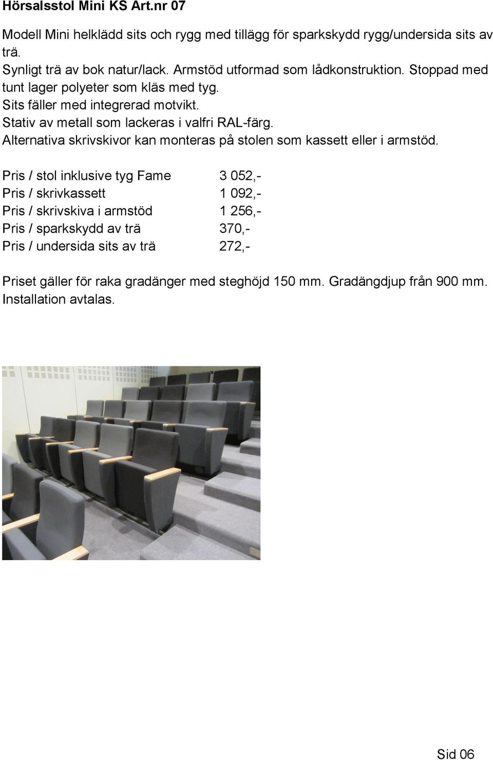 Stativ av metall som lackeras i valfri RAL-färg. Alternativa skrivskivor kan monteras på stolen som kassett eller i armstöd.