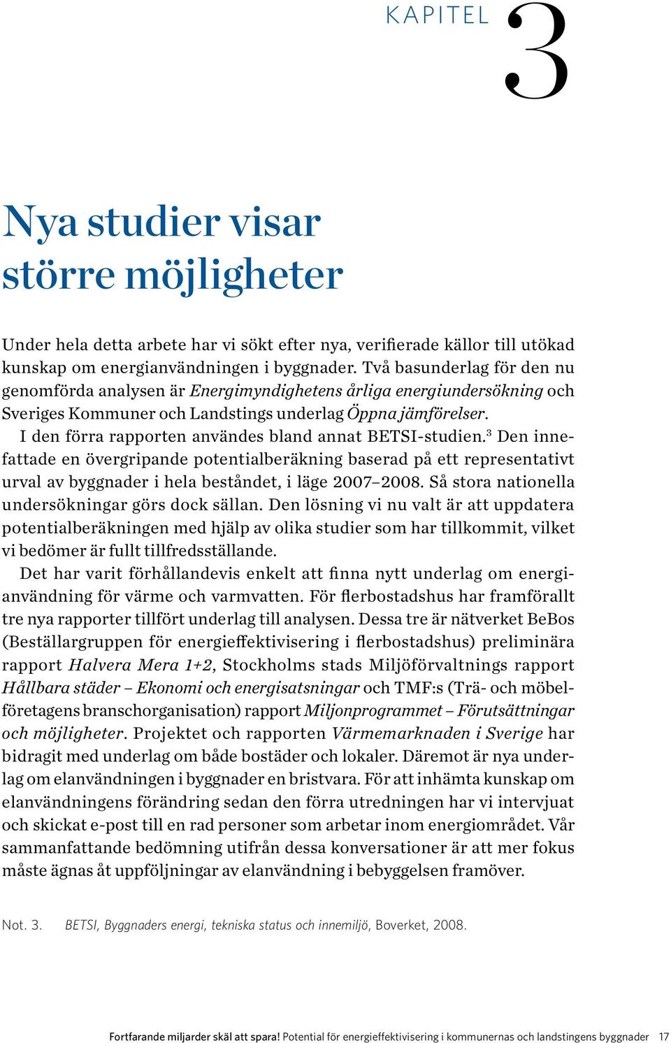 I den förra rapporten användes bland annat BETSI-studien. 3 Den innefattade en övergripande potentialberäkning baserad på ett representativt urval av byggnader i hela beståndet, i läge 2007 2008.