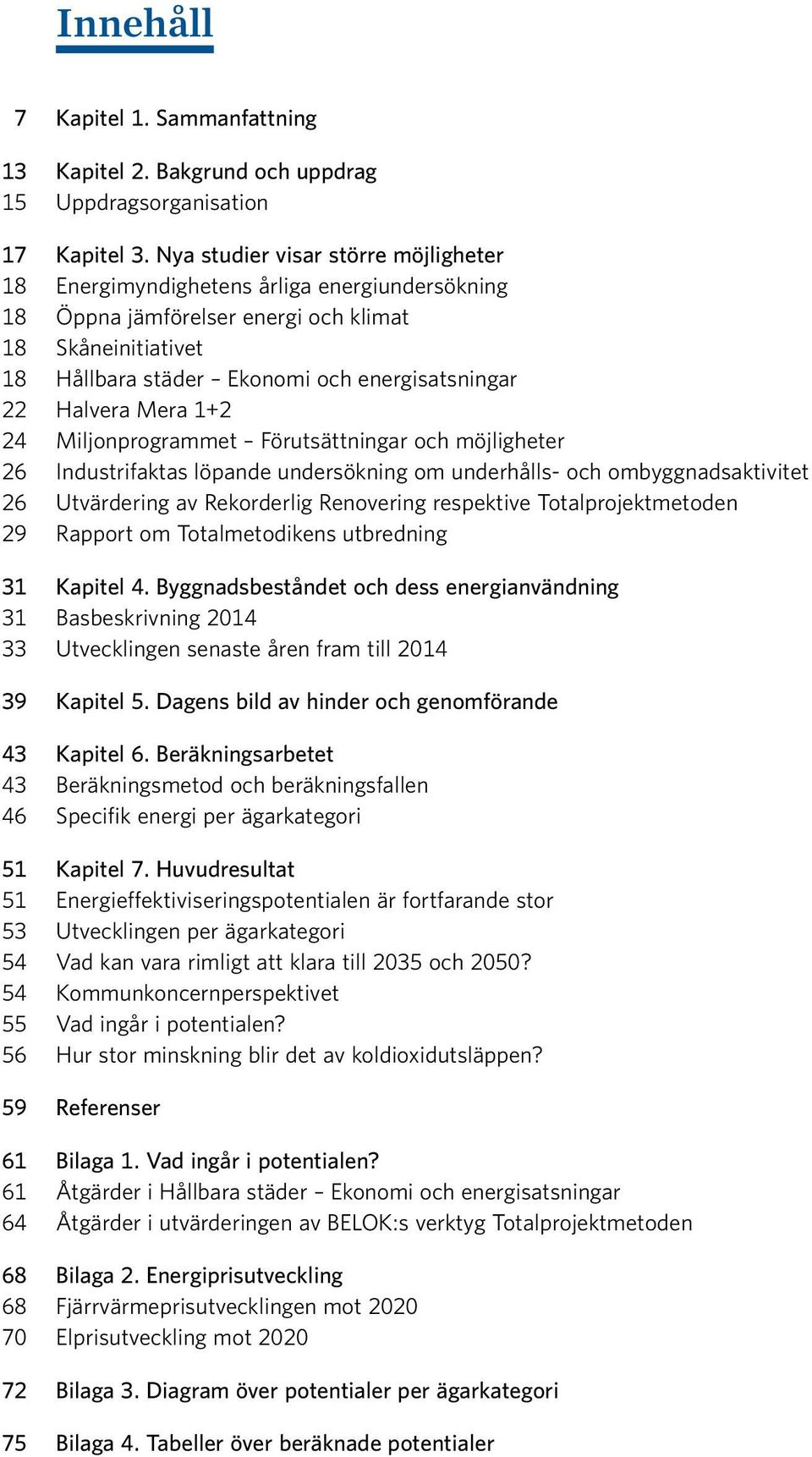 Halvera Mera 1+2 24 Miljonprogrammet Förutsättningar och möjligheter 26 Industrifaktas löpande undersökning om underhålls- och ombyggnadsaktivitet 26 Utvärdering av Rekorderlig Renovering respektive