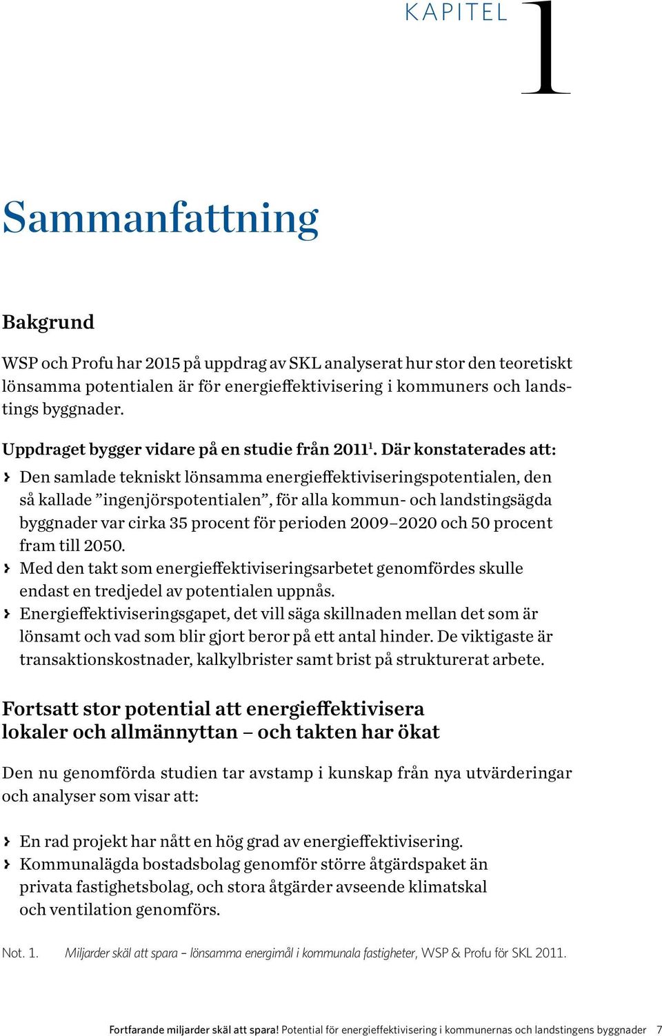 Där konstaterades att: > > Den samlade tekniskt lönsamma energieffektiviseringspotentialen, den så kallade ingenjörspotentialen, för alla kommun- och landstingsägda byggnader var cirka 35 procent för