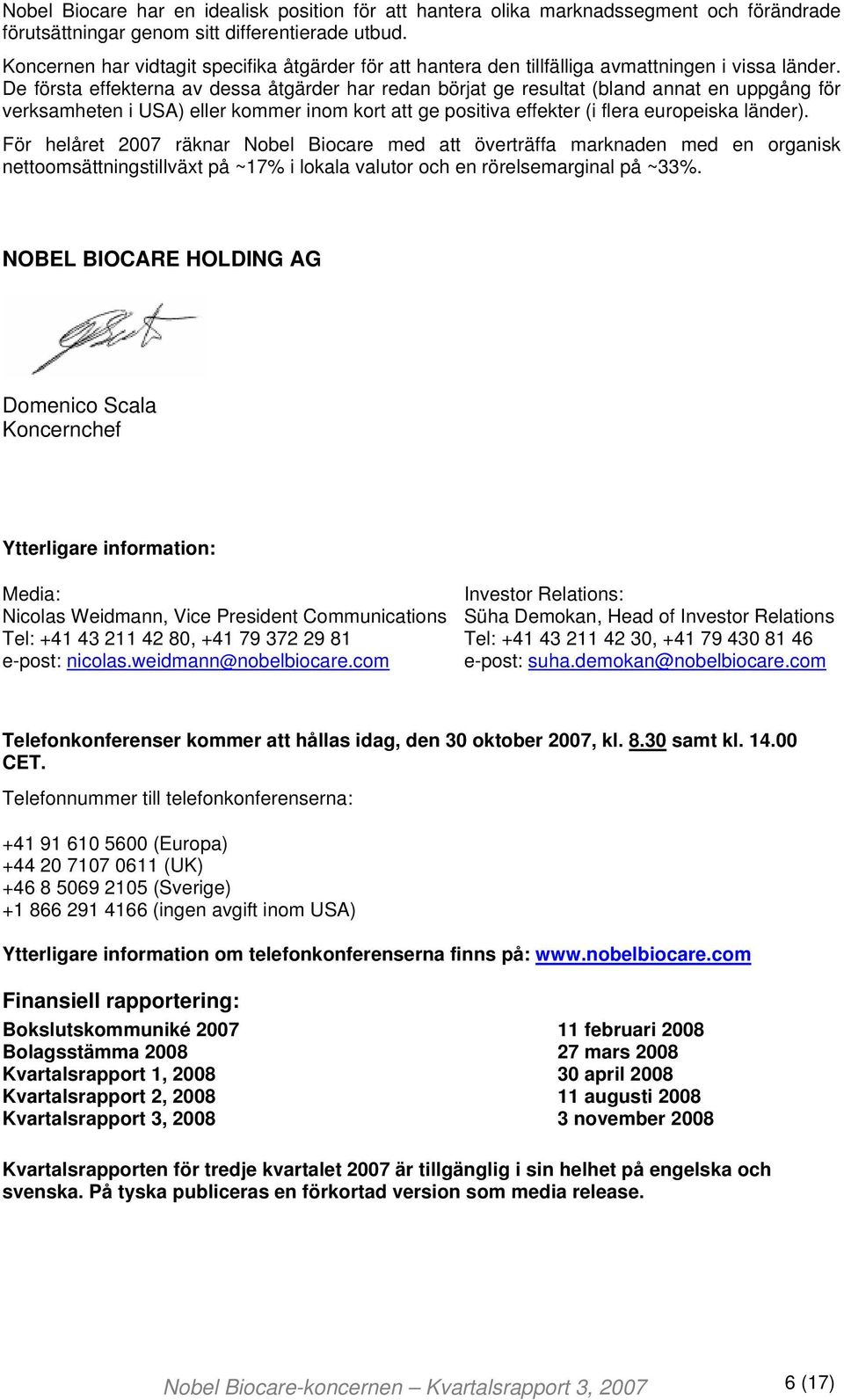 De första effekterna av dessa åtgärder har redan börjat ge resultat (bland annat en uppgång för verksamheten i USA) eller kommer inom kort att ge positiva effekter (i flera europeiska länder).