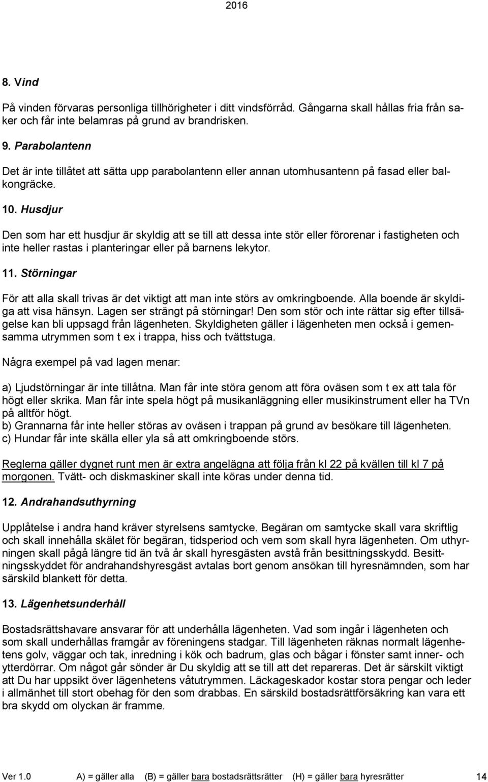 Husdjur Den som har ett husdjur är skyldig att se till att dessa inte stör eller förorenar i fastigheten och inte heller rastas i planteringar eller på barnens lekytor. 11.