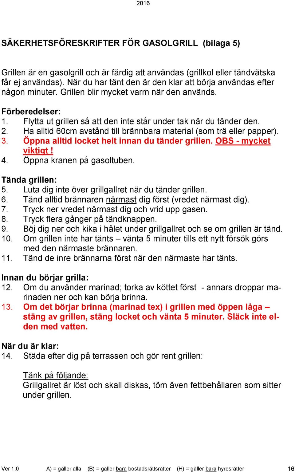 2. Ha alltid 60cm avstånd till brännbara material (som trä eller papper). 3. Öppna alltid locket helt innan du tänder grillen. OBS - mycket viktigt! 4. Öppna kranen på gasoltuben. Tända grillen: 5.