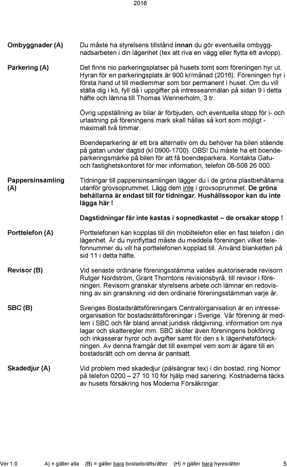 Om du vill ställa dig i kö, fyll då i uppgifter på intresseanmälan på sidan 9 i detta häfte och lämna till Thomas Wennerholm, 3 tr.