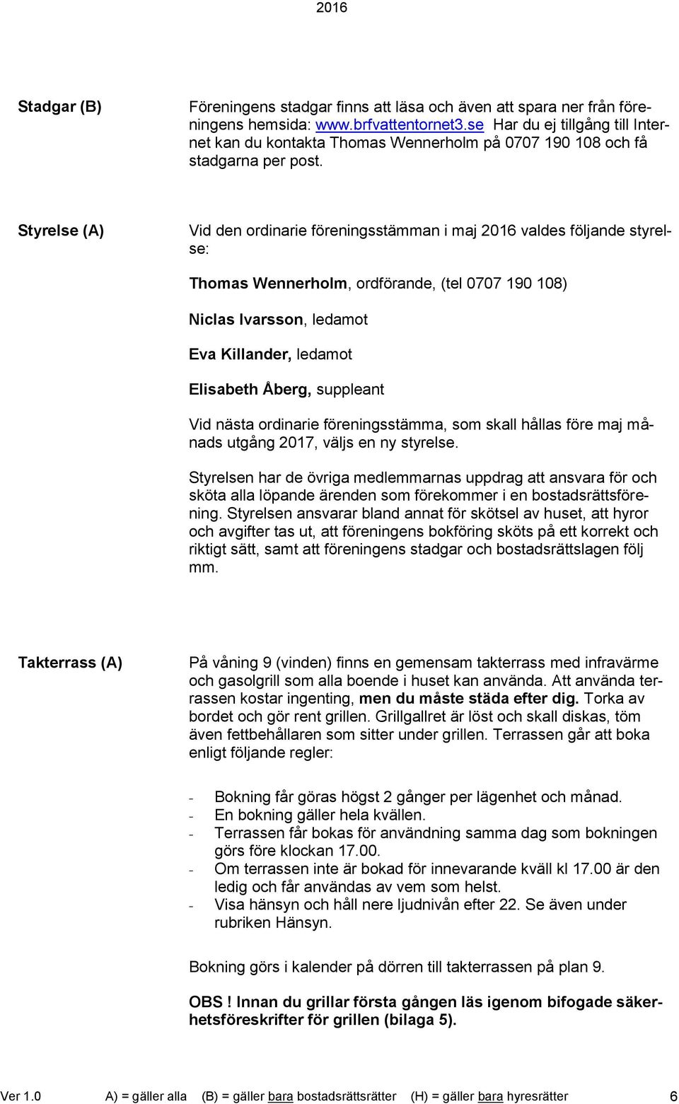 Styrelse (A) Vid den ordinarie föreningsstämman i maj 2016 valdes följande styrelse: Thomas Wennerholm, ordförande, (tel 0707 190 108) Niclas Ivarsson, ledamot Eva Killander, ledamot Elisabeth Åberg,