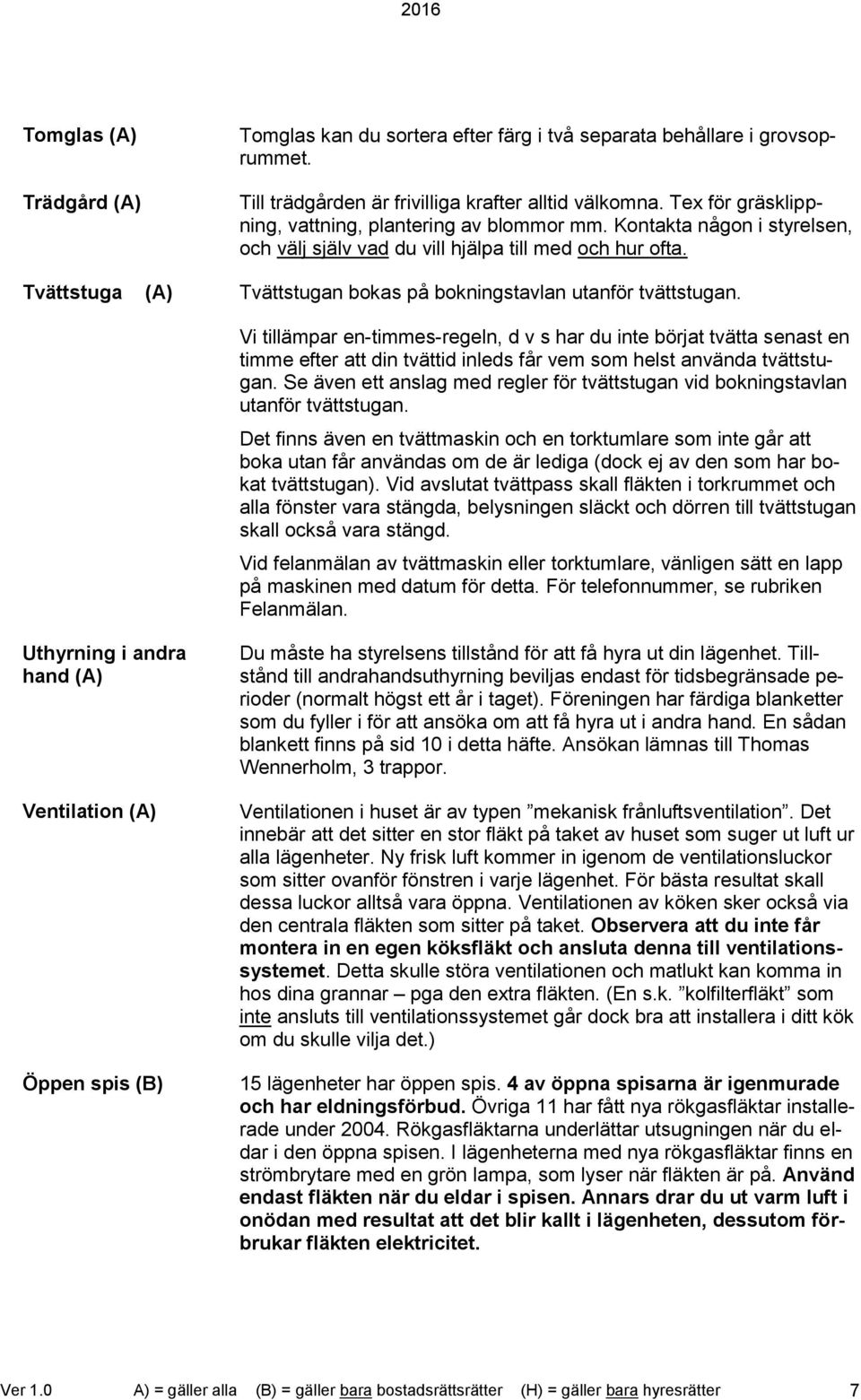 Tvättstuga (A) Tvättstugan bokas på bokningstavlan utanför tvättstugan.