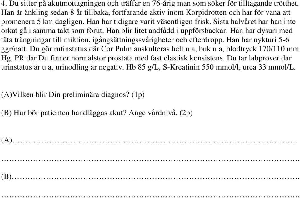 Sista halvåret har han inte orkat gå i samma takt som förut. Han blir litet andfådd i uppförsbackar. Han har dysuri med täta trängningar till miktion, igångsättningssvårigheter och efterdropp.