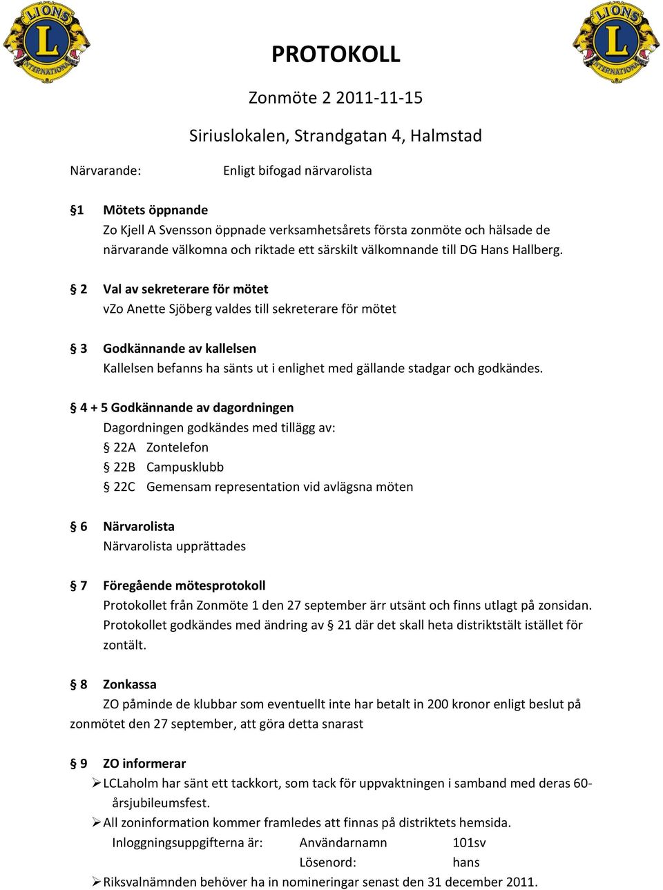 2 Val av sekreterare för mötet vzo Anette Sjöberg valdes till sekreterare för mötet 3 Godkännande av kallelsen Kallelsen befanns ha sänts ut i enlighet med gällande stadgar och godkändes.