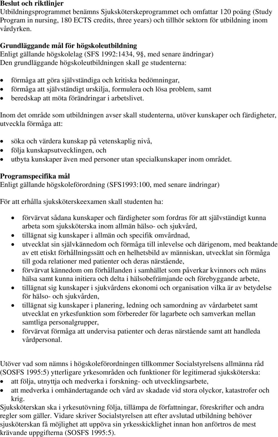 Grundläggande mål för högskoleutbildning Enligt gällande högskolelag (SFS 1992:1434, 9, med senare ändringar) Den grundläggande högskoleutbildningen skall ge studenterna: förmåga att göra